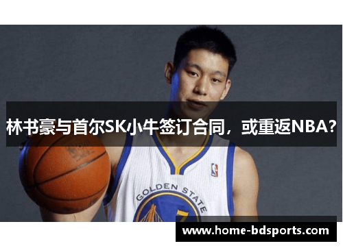 林书豪与首尔SK小牛签订合同，或重返NBA？