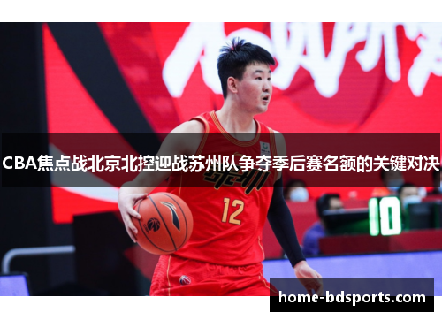 CBA焦点战北京北控迎战苏州队争夺季后赛名额的关键对决