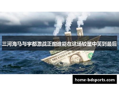 三河海马与宇都激战正酣谁能在这场较量中笑到最后
