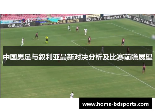 中国男足与叙利亚最新对决分析及比赛前瞻展望