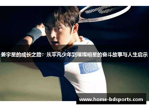 姜宇星的成长之路：从平凡少年到璀璨明星的奋斗故事与人生启示