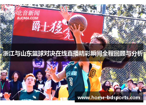 浙江与山东篮球对决在线直播精彩瞬间全程回顾与分析