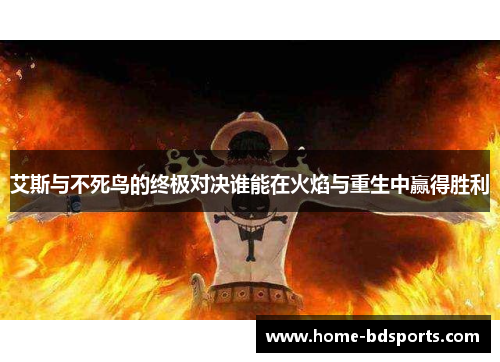 艾斯与不死鸟的终极对决谁能在火焰与重生中赢得胜利